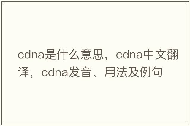 cDNA是什么意思，cDNA中文翻譯，cDNA發(fā)音、用法及例句