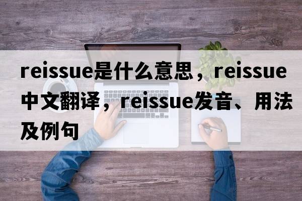 reissue是什么意思，reissue中文翻譯，reissue發(fā)音、用法及例句