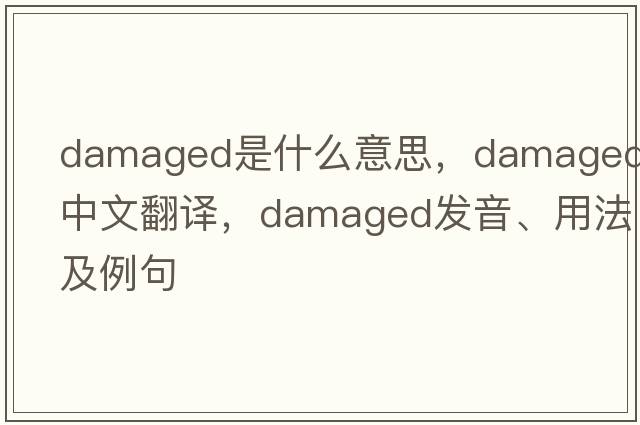 damaged是什么意思，damaged中文翻譯，damaged發(fā)音、用法及例句