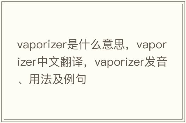vaporizer是什么意思，vaporizer中文翻譯，vaporizer發(fā)音、用法及例句