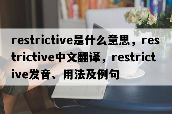 restrictive是什么意思，restrictive中文翻譯，restrictive發(fā)音、用法及例句