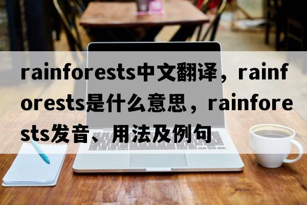 rainforests中文翻譯，rainforests是什么意思，rainforests發(fā)音、用法及例句