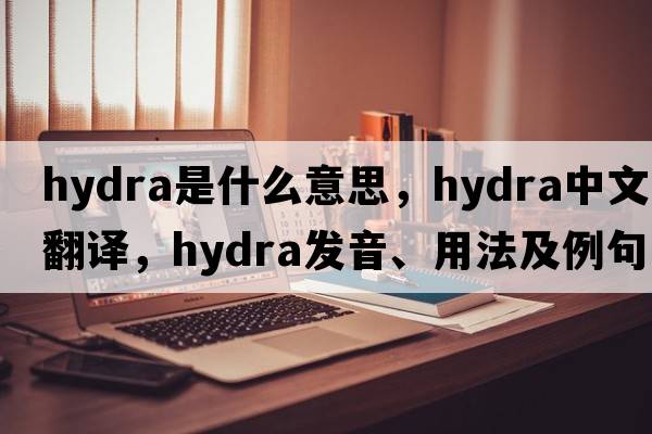 hydra是什么意思，hydra中文翻譯，hydra發(fā)音、用法及例句