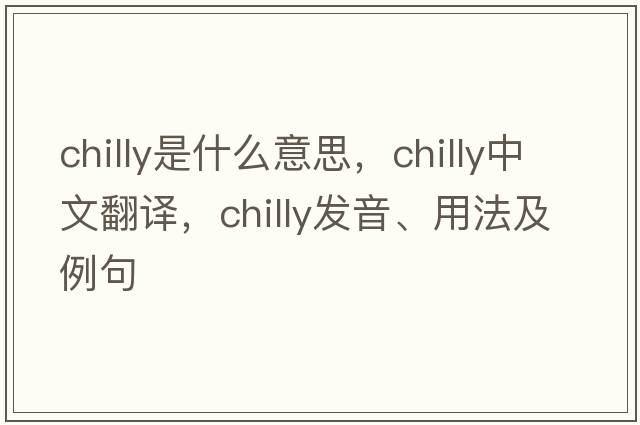 chilly是什么意思，chilly中文翻譯，chilly發(fā)音、用法及例句