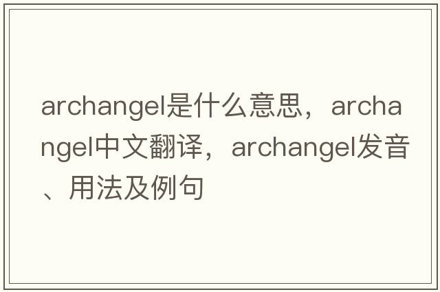 archangel是什么意思，archangel中文翻譯，archangel發(fā)音、用法及例句
