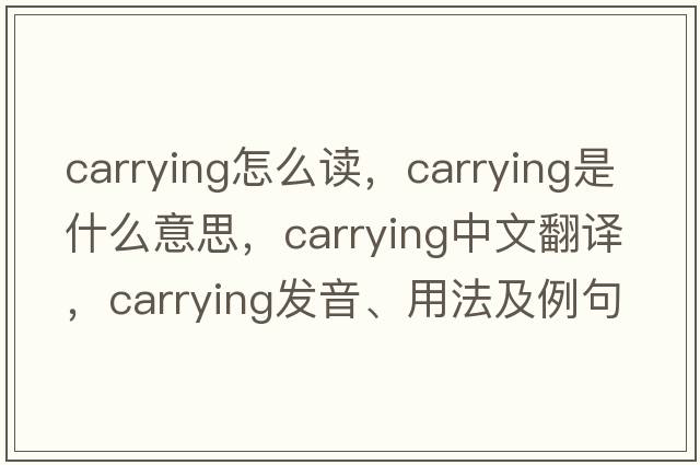 carrying怎么讀，carrying是什么意思，carrying中文翻譯，carrying發(fā)音、用法及例句