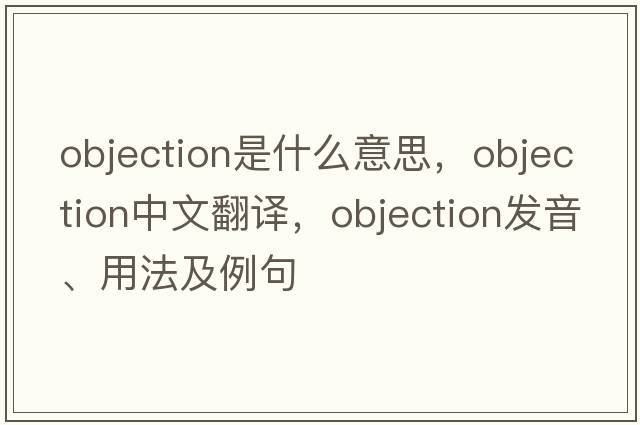 objection是什么意思，objection中文翻譯，objection發(fā)音、用法及例句