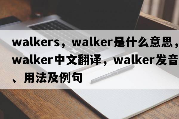 walkers，walker是什么意思，walker中文翻譯，walker發(fā)音、用法及例句