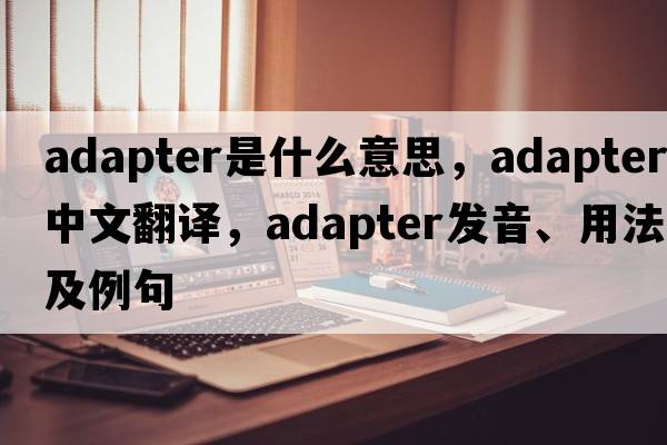 adapter是什么意思，adapter中文翻譯，adapter發(fā)音、用法及例句