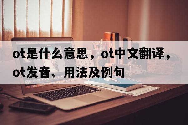 ot是什么意思，ot中文翻譯，ot發(fā)音、用法及例句