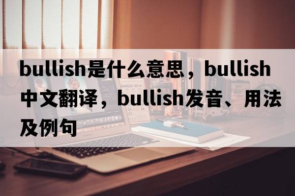bullish是什么意思，bullish中文翻譯，bullish發(fā)音、用法及例句