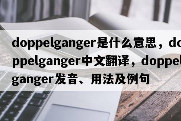 doppelganger是什么意思，doppelganger中文翻譯，doppelganger發(fā)音、用法及例句