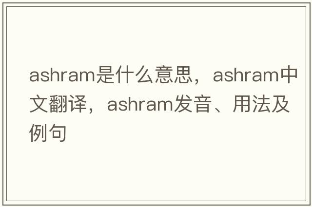 ashram是什么意思，ashram中文翻譯，ashram發(fā)音、用法及例句