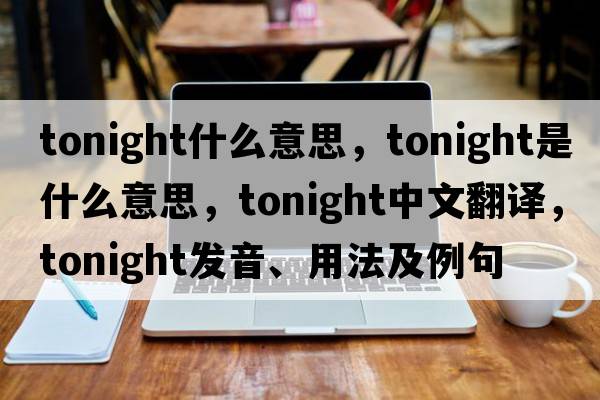 tonight什么意思，tonight是什么意思，tonight中文翻譯，tonight發(fā)音、用法及例句