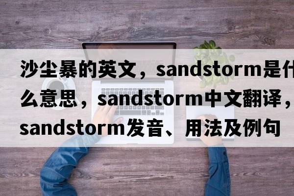 沙塵暴的英文，sandstorm是什么意思，sandstorm中文翻譯，sandstorm發(fā)音、用法及例句