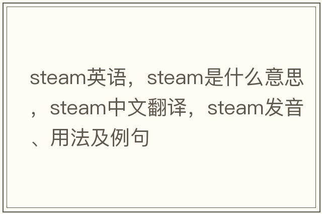 steam英語(yǔ)，steam是什么意思，steam中文翻譯，steam發(fā)音、用法及例句