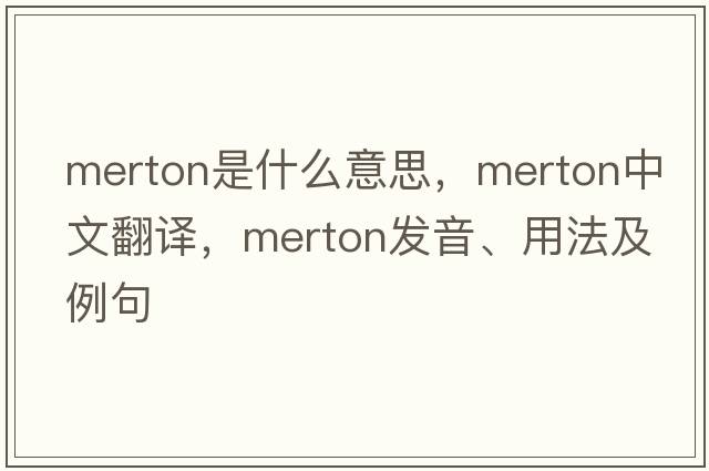 Merton是什么意思，Merton中文翻譯，Merton發(fā)音、用法及例句