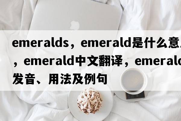 emeralds，emerald是什么意思，emerald中文翻譯，emerald發(fā)音、用法及例句