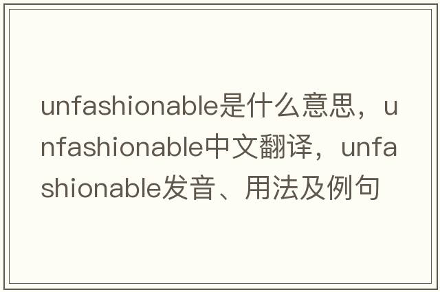 unfashionable是什么意思，unfashionable中文翻譯，unfashionable發(fā)音、用法及例句