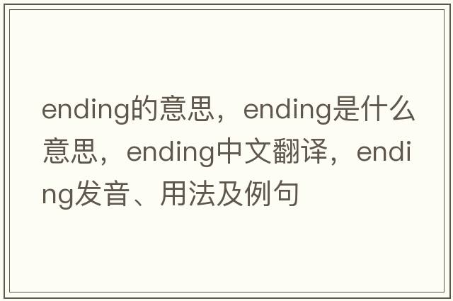ending的意思，ending是什么意思，ending中文翻譯，ending發(fā)音、用法及例句