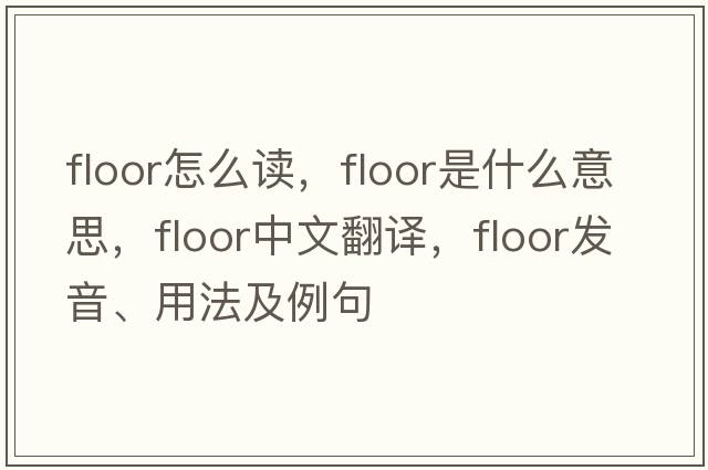 floor怎么讀，floor是什么意思，floor中文翻譯，floor發(fā)音、用法及例句