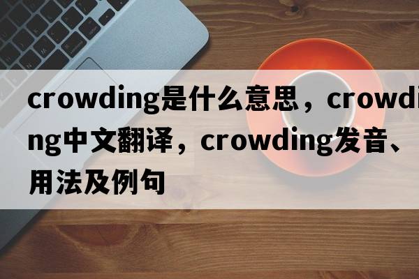 crowding是什么意思，crowding中文翻譯，crowding發(fā)音、用法及例句