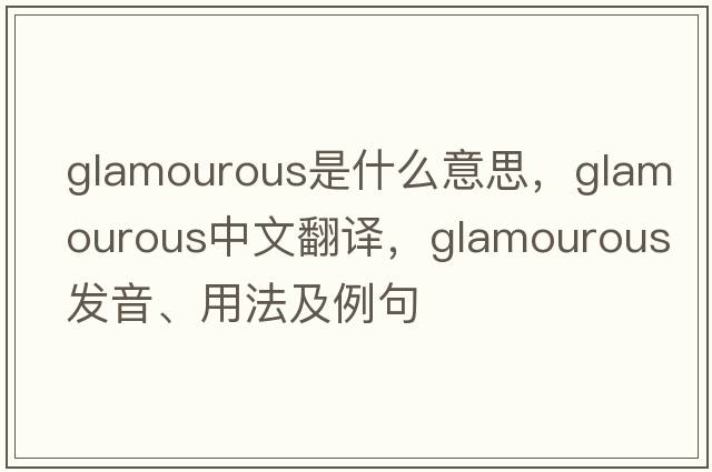 glamourous是什么意思，glamourous中文翻譯，glamourous發(fā)音、用法及例句
