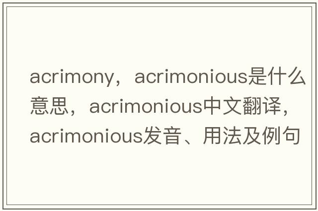 acrimony，acrimonious是什么意思，acrimonious中文翻譯，acrimonious發(fā)音、用法及例句