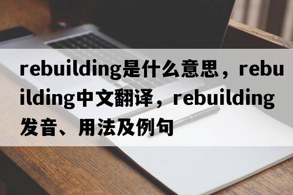 rebuilding是什么意思，rebuilding中文翻譯，rebuilding發(fā)音、用法及例句