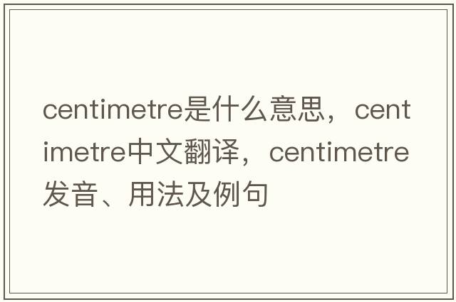 centimetre是什么意思，centimetre中文翻譯，centimetre發(fā)音、用法及例句