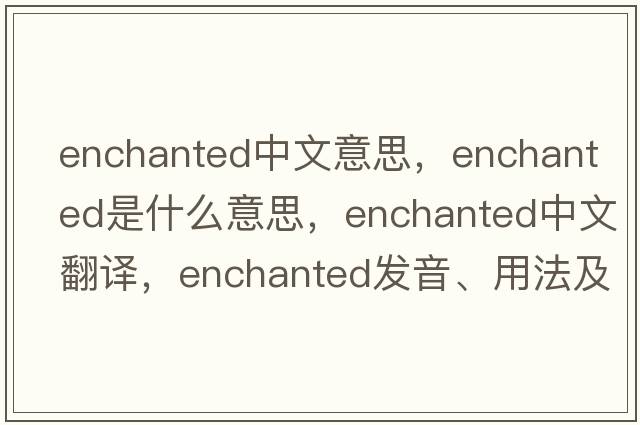 enchanted中文意思，enchanted是什么意思，enchanted中文翻譯，enchanted發(fā)音、用法及例句
