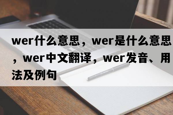 wer什么意思，wer是什么意思，wer中文翻譯，wer發(fā)音、用法及例句