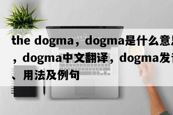 the dogma，dogma是什么意思，dogma中文翻譯，dogma發(fā)音、用法及例句