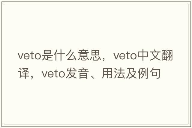 veto是什么意思，veto中文翻譯，veto發(fā)音、用法及例句