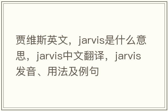 賈維斯英文，Jarvis是什么意思，Jarvis中文翻譯，Jarvis發(fā)音、用法及例句