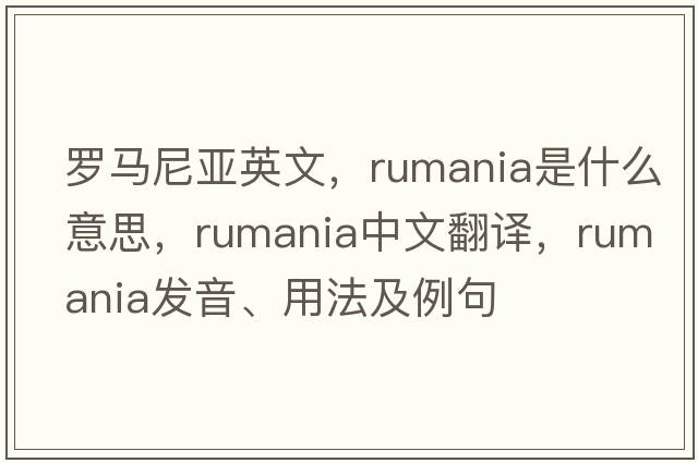 羅馬尼亞英文，rumania是什么意思，rumania中文翻譯，rumania發(fā)音、用法及例句