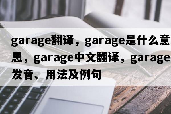 garage翻譯，garage是什么意思，garage中文翻譯，garage發(fā)音、用法及例句