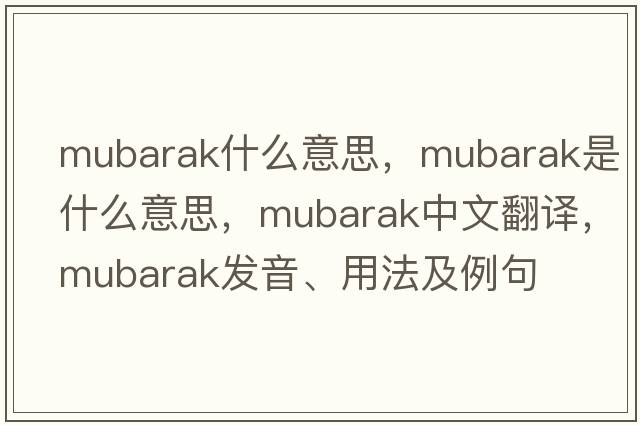 mubarak什么意思，Mubarak是什么意思，Mubarak中文翻譯，Mubarak發(fā)音、用法及例句