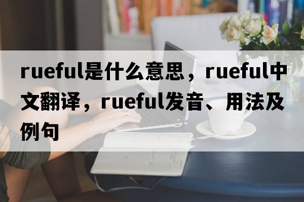 rueful是什么意思，rueful中文翻譯，rueful發(fā)音、用法及例句