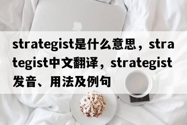strategist是什么意思，strategist中文翻譯，strategist發(fā)音、用法及例句