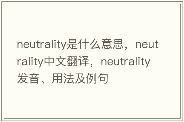 neutrality是什么意思，neutrality中文翻譯，neutrality發(fā)音、用法及例句