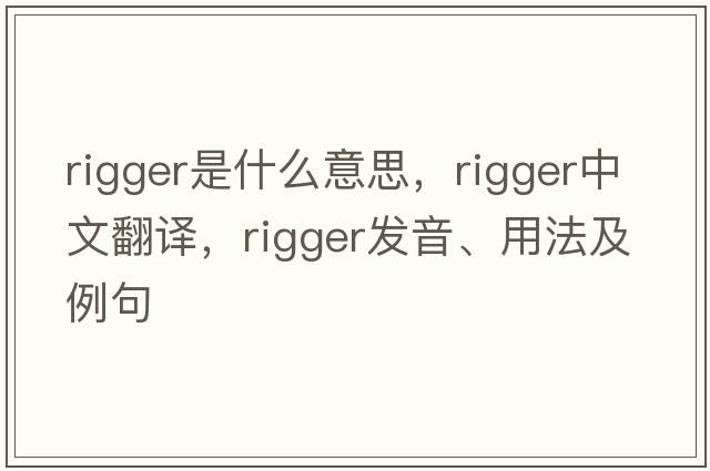 rigger是什么意思，rigger中文翻譯，rigger發(fā)音、用法及例句