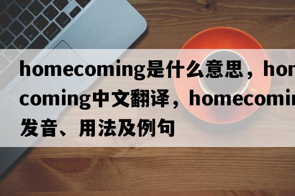 homecoming是什么意思，homecoming中文翻譯，homecoming發(fā)音、用法及例句