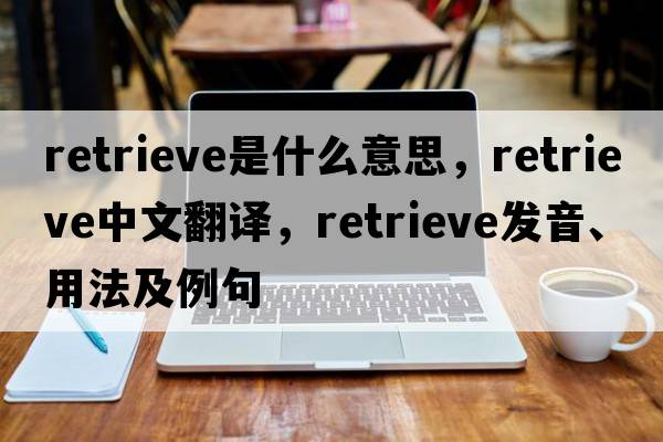 retrieve是什么意思，retrieve中文翻譯，retrieve發(fā)音、用法及例句