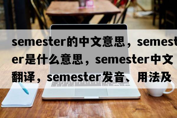 semester的中文意思，semester是什么意思，semester中文翻譯，semester發(fā)音、用法及例句