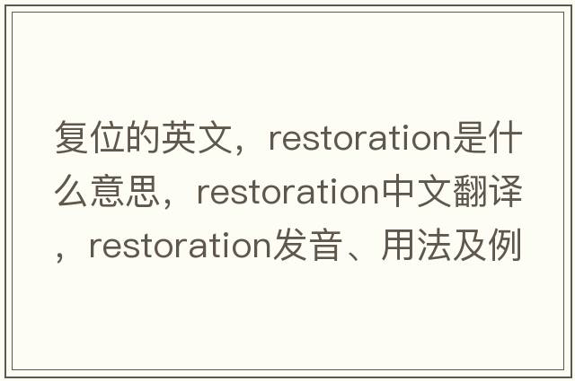 復位的英文，restoration是什么意思，restoration中文翻譯，restoration發(fā)音、用法及例句