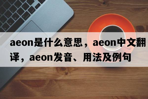 aeon是什么意思，aeon中文翻譯，aeon發(fā)音、用法及例句