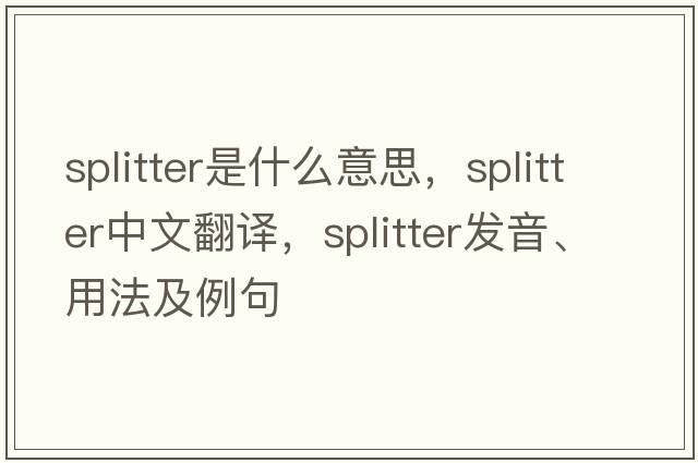 splitter是什么意思，splitter中文翻譯，splitter發(fā)音、用法及例句