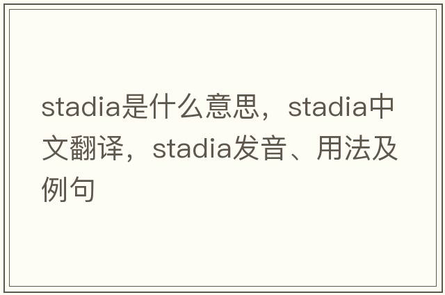 stadia是什么意思，stadia中文翻譯，stadia發(fā)音、用法及例句
