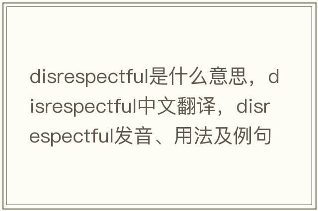 disrespectful是什么意思，disrespectful中文翻譯，disrespectful發(fā)音、用法及例句